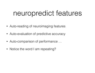 neuropredict features
• Auto-reading of neuroimaging features
• Auto-evaluation of predictive accuracy
• Auto-comparison of performance …
• Notice the word I am repeating?
 