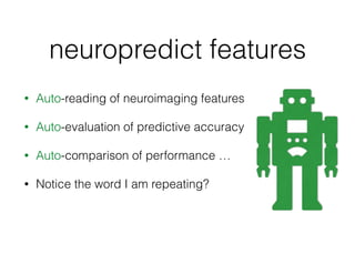 neuropredict features
• Auto-reading of neuroimaging features
• Auto-evaluation of predictive accuracy
• Auto-comparison of performance …
• Notice the word I am repeating?
• Auto
• Auto
• Auto
 