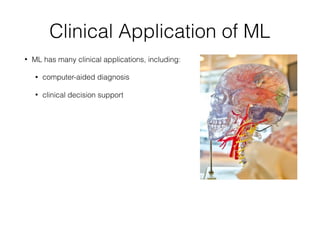 Clinical Application of ML
• ML has many clinical applications, including:
• computer-aided diagnosis
• clinical decision support
 