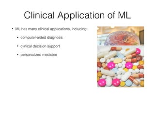 Clinical Application of ML
• ML has many clinical applications, including:
• computer-aided diagnosis
• clinical decision support
• personalized medicine
 
