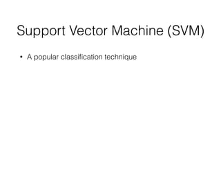 Support Vector Machine (SVM)
• A popular classiﬁcation technique
 