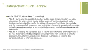 +
Datenschutz durch Technik
 Art. 30 DS-GVO (Security of Processing)
 Abs. 1: Having regard to available technology and ...