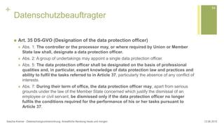 +
Datenschutzbeauftragter
 Art. 35 DS-GVO (Designation of the data protection officer)
 Abs. 1: The controller or the pr...