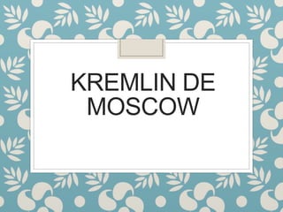 KREMLIN DE
MOSCOW
 