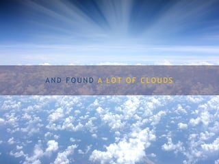 A N D F O U N D A L O T O F C L O U D S
 