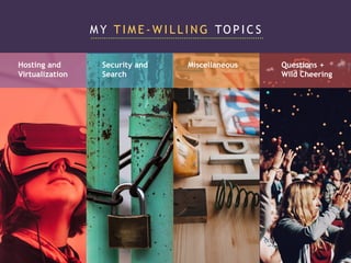 M Y T I M E - W I L L I N G TO P I C S
Hosting and
Virtualization
Security and
Search
Miscellaneous Questions +
Wild Cheering
 