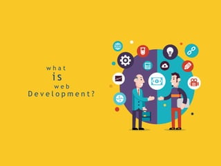 w h a t
i s
w e b
D e v e l o p m e n t ?
 