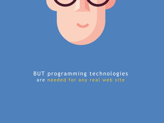 BUT programming technologies
a re needed f o r a ny rea l web s i te
 