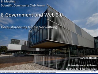 8. Meeting Scientific Community Club Krems E-Government und Web 2.0 Herausforderung für die Verwaltung Johann Höchtl Donau Universität Krems Zentrum für E-Government 