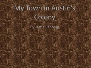 My Town in Austin’s
     Colony
     By: Katie Renberg
 