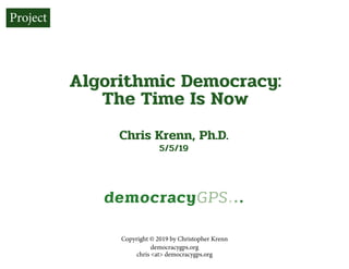 p. 1democracygps.org
Algorithmic Democracy:
The Time Is Now
Chris Krenn, Ph.D.
5/5/19
Copyright © 2019 by Christopher Krenn
democracygps.org
chris <at> democracygps.org
Project
 