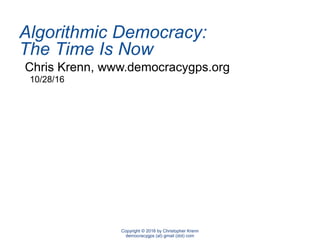 Algorithmic Democracy:
The Time Is Now
Chris Krenn, www.democracygps.org
10/28/16
Copyright © 2016 by Christopher Krenn
democracygps (at) gmail (dot) com
 