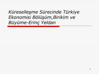 Küreselleşme Sürecinde Türkiye
Ekonomisi Bölüşüm,Birikim ve
Büyüme-Erinç Yeldan




                                 1
 