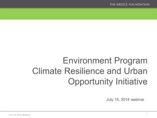 July 15, 2014 Webinar
1
Environment Program
Climate Resilience and Urban
Opportunity Initiative
July 15, 2014 webinar
 
