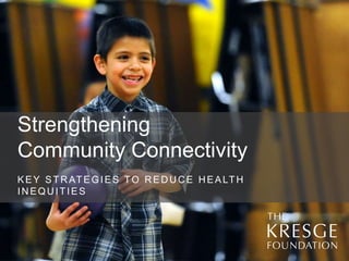 Strengthening
Community Connectivity
KEY STRATEGIES TO REDUCE HEALTH
IN EQU ITIES
 