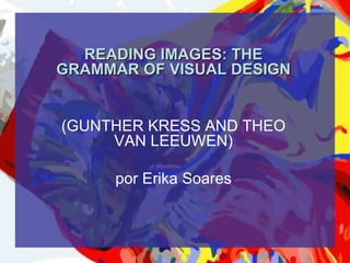 READING IMAGES: THE
GRAMMAR OF VISUAL DESIGN


(GUNTHER KRESS AND THEO
     VAN LEEUWEN)

      por Erika Soares
 