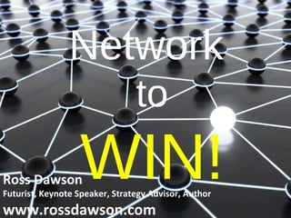 Network  to WIN! Ross Dawson Futurist, Keynote Speaker, Strategy Advisor, Author www.rossdawson.com 