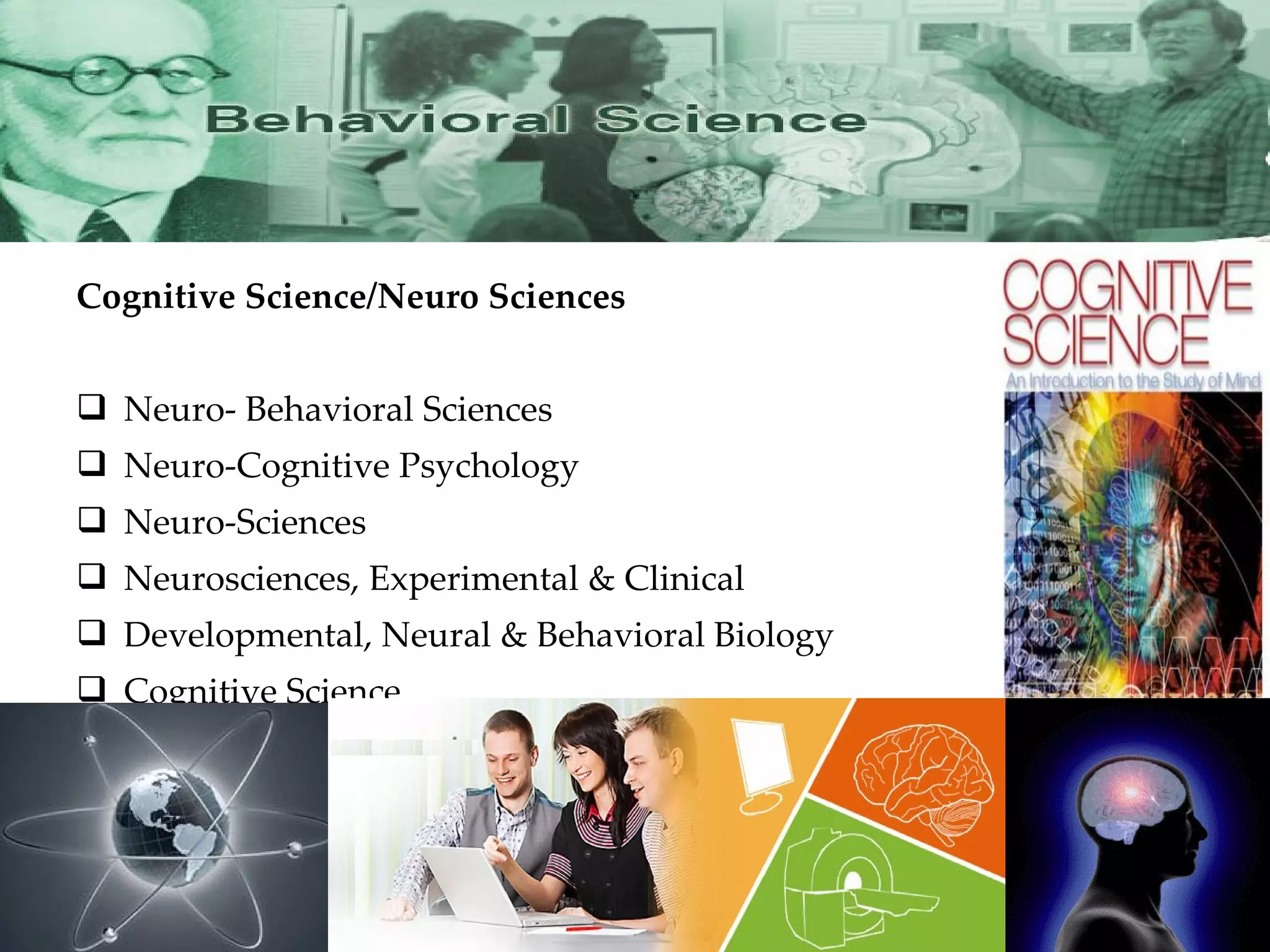 Cognitive Science/Neuro Sciences Neuro- Behavioral Sciences Neuro-Cognitive Psychology Neuro-Sciences Neurosciences, Experimental & Clinical Developmental, Neural & Behavioral Biology Cognitive Science 