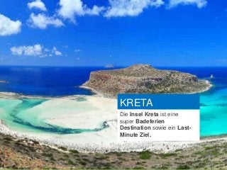 KRETA
Die Insel Kreta ist eine
super Badeferien
Destination sowie ein Last-
Minute Ziel.
 
