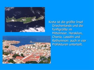 Kreta ist die größte Insel
Griechenlands und die
fünftgrößte im
Mittelmeer. Heraklion,
Chania, Lassithi und
Rethymnon: auch in vier
Präfekturen unterteilt.