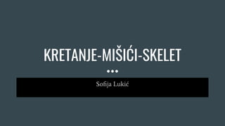 KRETANJE-MIŠIĆI-SKELET
Soﬁja Lukić
 