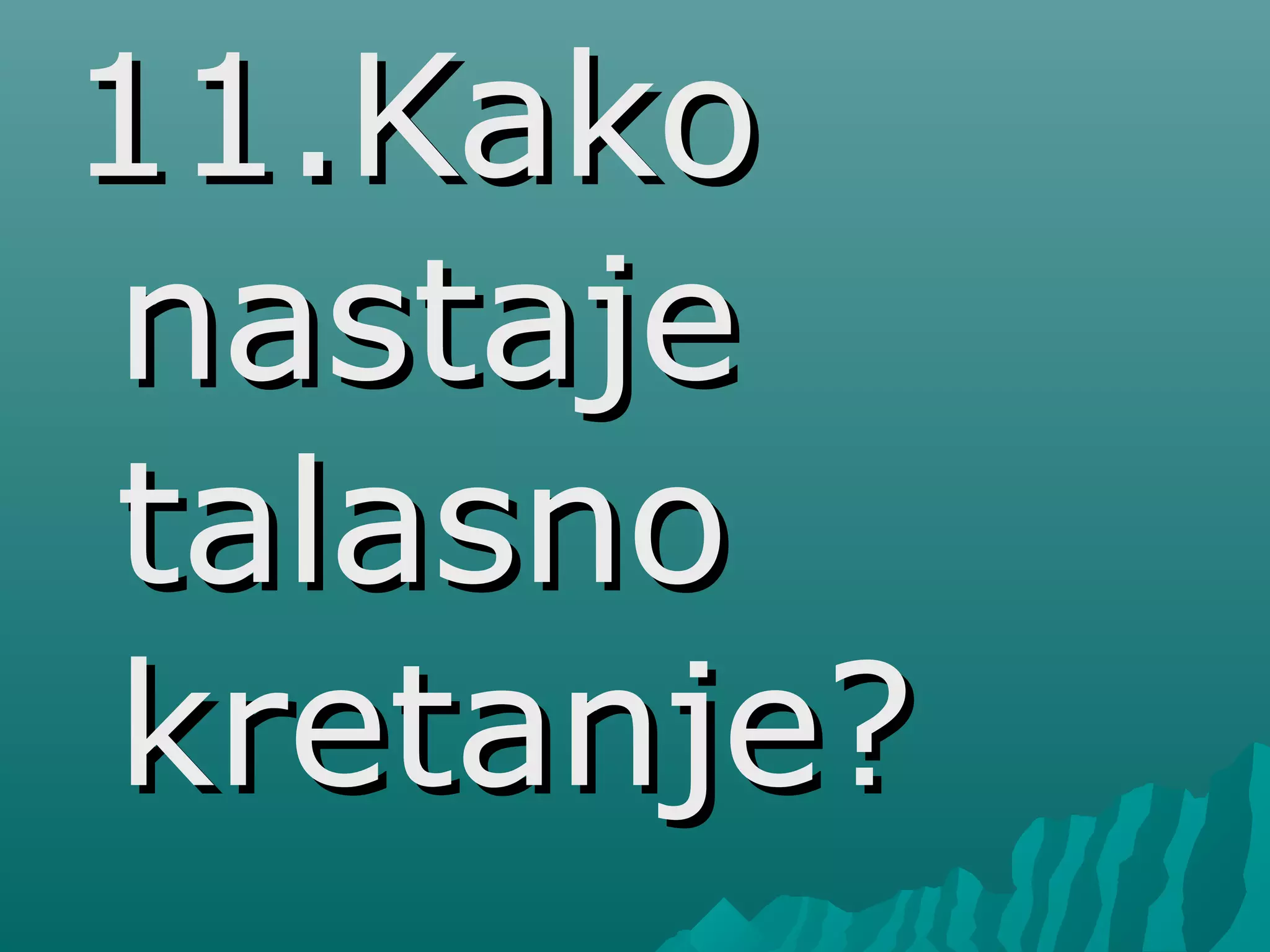 11.Kako11.Kako
nastajenastaje
talasnotalasno
kretanje?kretanje?
 