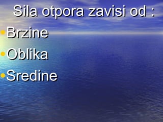 Sila otpora zavisi odSila otpora zavisi od ::
•BrzineBrzine
•OblikaOblika
•SredineSredine
 