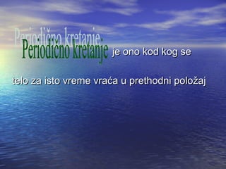 je ono kod kog seje ono kod kog se
telo za isto vreme vraća u prethodni položajtelo za isto vreme vraća u prethodni položaj
 