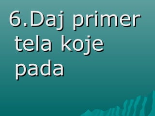 6.Daj primer6.Daj primer
tela kojetela koje
padapada
 
