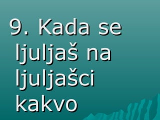 9. Kada se9. Kada se
ljuljaš naljuljaš na
ljuljašciljuljašci
kakvokakvo
 