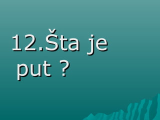 12.Šta je12.Šta je
put ?put ?
 