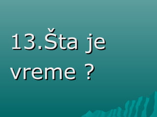 13.Šta je13.Šta je
vreme ?vreme ?
 