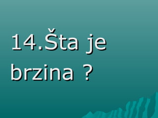 14.Šta je14.Šta je
brzina ?brzina ?
 