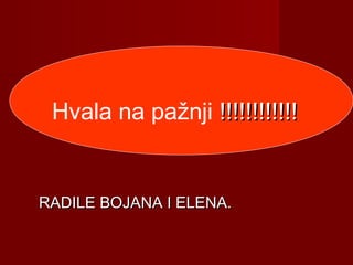 HVALA NAHVALA NA
PAŽNJI!!!!!!!!!!!!PAŽNJI!!!!!!!!!!!!
RADILE BOJANA I ELENA.RADILE BOJANA I ELENA.
Hvala na pažnji !!!!!!!!!!!!!!!!!!!!!!!!
 
