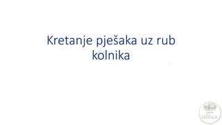 Kretanje pješaka uz rub
kolnika
 