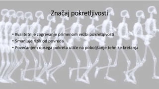 Značaj pokretljivosti
• Kvalitetnije zagrevanje primenom vežbi pokretqivosti
• Smanjuje rizik od povreda
• Povećanjem opsega pokreta utiče na poboljšanje tehnike kretanja
 