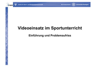 Ψ   Institut für Sport- und Bewegungswissenschaft   Rolf Kretschmann




                                             Videoeinsatz im Sportunterricht
Videoeinsatz im Sportunterricht - 2011




                                                                Einführung und Problemaufriss
 