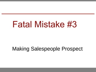 Fatal Mistake #3
Making Salespeople Prospect
 