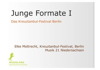 Junge Formate I
Das Kreuztanbul-Festival Berlin




  Elke Moltrecht, Kreuztanbul-Festival, Berlin
                     Musik 21 Niedersachsen
 