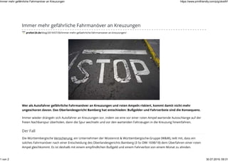 Immer mehr gefährliche Fahrmanöver an Kreuzungen
profair24.de/blog/2019/07/30/immer-mehr-gefaehrliche-fahrmanoever-an-kreuzungen/
Wer als Autofahrer gefährliche Fahrmanöver an Kreuzungen und roten Ampeln riskiert, kommt damit nicht mehr
ungeschoren davon. Das Oberlandesgericht Bamberg hat entschieden: Bußgelder und Fahrverbote sind die Konsequenz.
Immer wieder drängeln sich Autofahrer an Kreuzungen vor, indem sie eine vor einer roten Ampel wartende Autoschlange auf der
freien Nachbarspur überholen, dann die Spur wechseln und vor den wartenden Fahrzeugen in die Kreuzung hineinfahren.
Der Fall
Die Württembergische Versicherung, ein Unternehmen der Wüstenrot & Württembergische-Gruppe (W&W), teilt mit, dass ein
solches Fahrmanöver nach einer Entscheidung des Oberlandesgerichts Bamberg (3 Ss OWi 1698/18) dem Überfahren einer roten
Ampel gleichkommt. Es ist deshalb mit einem empﬁndlichen Bußgeld und einem Fahrverbot von einem Monat zu ahnden.
Immer mehr gefährliche Fahrmanöver an Kreuzungen https://www.printfriendly.com/p/g/zkxtAY
1 von 2 30.07.2019, 09:31
 