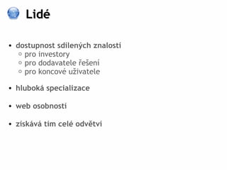 Lidé

• dostupnost sdílených znalostí
   o pro investory
   o pro dodavatele řešení
   o pro koncové uživatele

• hluboká specializace

• web osobností

• získává tím celé odvětví
 