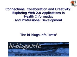 Connections, Collaboration and Creativity: Exploring Web 2.0 Applications in Health Informatics and Professional Development The hi-blogs.info 'krew' 