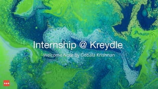 Internship @ Kreydle 
Welcome Note by Gobala Krishnan 
 