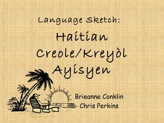 Haitian
Creole/Kreyòl
Ayisyen
Brieanne Conklin
Chris Perkins
Language Sketch:
 