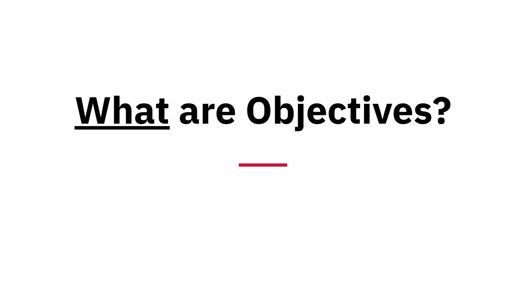 What are Objectives?
 