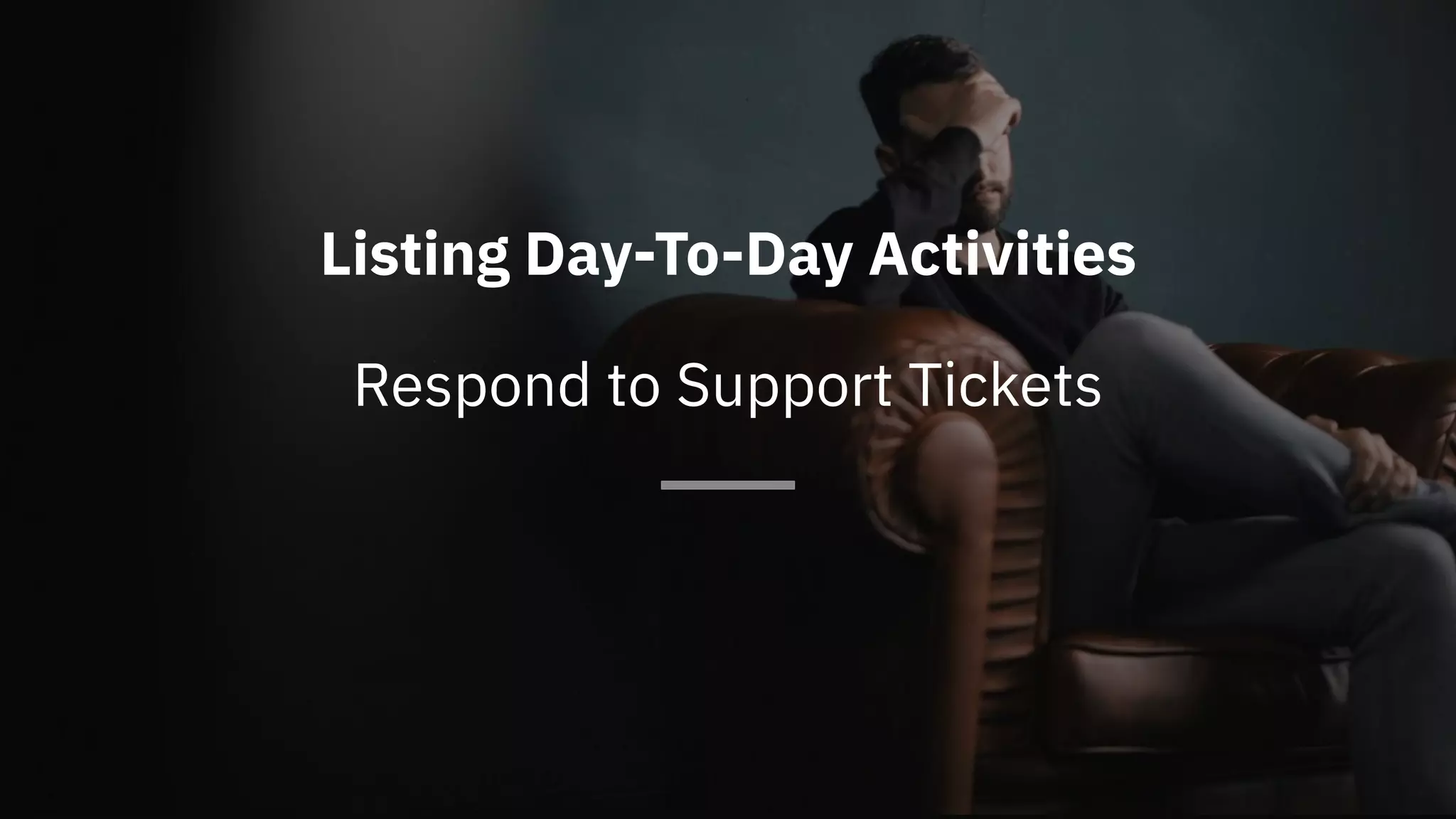 Listing Day-To-Day Activities
Respond to Support Tickets
 