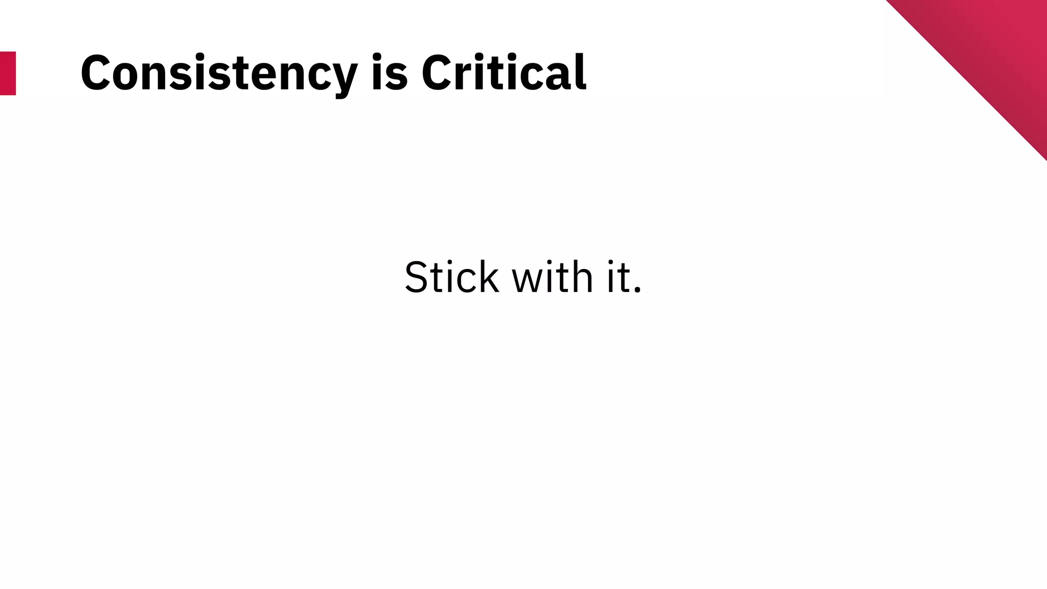 Consistency is Critical
Stick with it.
 
