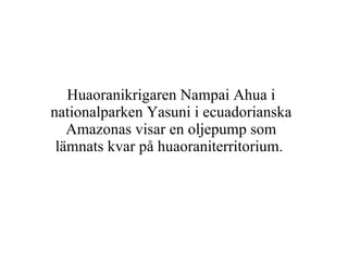 Huaoranikrigaren Nampai Ahua i nationalparken Yasuni i ecuadorianska Amazonas visar en oljepump som lämnats kvar på huaoraniterritorium.  