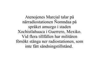 Atenojenes Marcial talar på närradiostationen Ñomndaa på språket amuzgo i staden Xochistlahuaca i Guerrero, Mexiko. Vid flera tillfällen har militären försökt stänga ner radiostationen, som inte fått sändningstillstånd.  