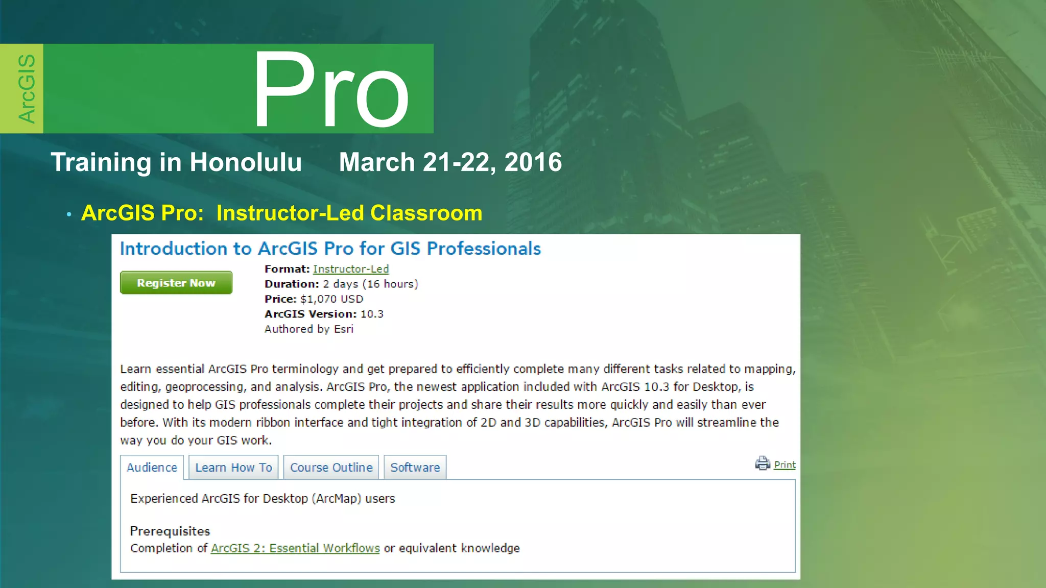 Training in Honolulu March 21-22, 2016
• ArcGIS Pro: Instructor-Led Classroom
Pro
ArcGIS
 